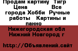 Продам картину “Тигр“ › Цена ­ 15 000 - Все города Хобби. Ручные работы » Картины и панно   . Нижегородская обл.,Нижний Новгород г.